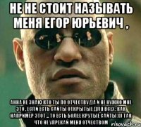 не не стоит называть меня Егор Юрьевич , Анна не знаю кто ты по отчеству да и не нужно мне это , если есть сайты открытые для всех , как например этот ... то есть более крутые сайты ))) так что не упрекай меня отчеством