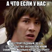 А что если у нас уже строят ледовый, но его строительство засекречено и нам скажут о нем только когда достроят?