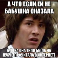 а что если ей не бабушка сказала а пока она типо была на кухче, прочитала в интернете