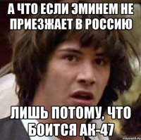 А что если Эминем не приезжает в Россию лишь потому, что боится АК-47