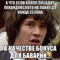 А что если Клопп посадит Левандовского на лавку до конца сезона в качестве бонуса для Баварии...