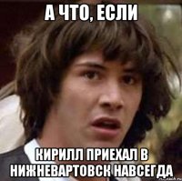 А что, если Кирилл приехал в Нижневартовск навсегда