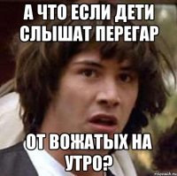 А что если дети слышат перегар от вожатых на утро?