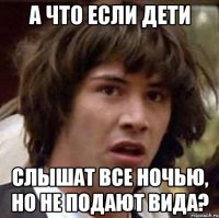 А что если дети слышат все ночью, но не подают вида?