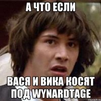 А что если Вася и Вика косят под Wynardtage