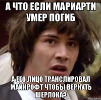 А что если Мариарти умер погиб а его лицо транслировал Майкрофт чтобы вернуть Шерлока?