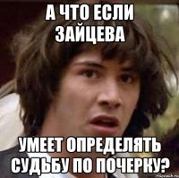 а что если зайцева умеет определять судьбу по почерку?