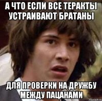 А что если все теракты устраивают братаны Для проверки на дружбу между пацанами