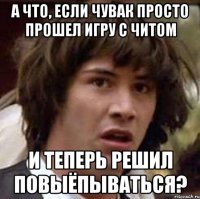 А что, если чувак просто прошел игру с читом и теперь решил повыёпываться?