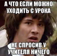 А что если можно уходить с урока не спросив у учителя ничего