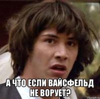  А что если Вайсфельд не ворует?