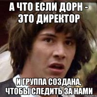 А что если Дорн - это директор И группа создана, чтобы следить за нами