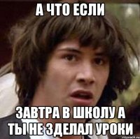 А ЧТО ЕСЛИ ЗАВТРА В ШКОЛУ А ТЫ НЕ ЗДЕЛАЛ УРОКИ