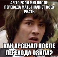 А ЧТО ЕСЛИ МЮ ПОСЛЕ ПЕРЕХОДА МАТЫ НАЧНЕТ ВСЕХ РВАТЬ КАК АРСЕНАЛ ПОСЛЕ ПЕРЕХОДА ОЗИЛА?