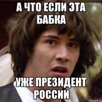 А что если эта бабка уже президент россии