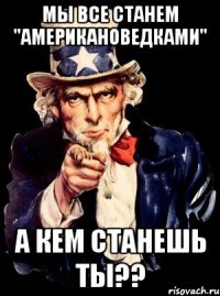 Мы все станем "Американоведками" А кем станешь ты??