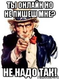 ты онлайн но не пишеш мне? не надо так!