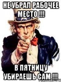 НЕ УБРАЛ РАБОЧЕЕ МЕСТО !!! В ПЯТНИЦУ УБИРАЕШЬ САМ !!!