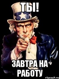 ТЫ! ЗАВТРА НА РАБОТУ