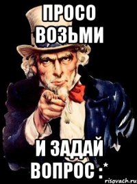 просо возьми и задай вопрос :*