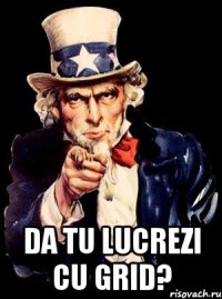  Da tu lucrezi cu grid?