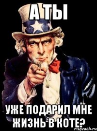 А ТЫ УЖЕ ПОДАРИЛ МНЕ ЖИЗНЬ В КОТЕ?