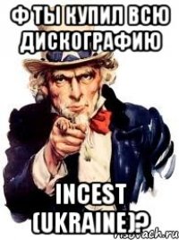 Ф ТЫ КУПИЛ ВСЮ ДИСКОГРАФИЮ INCEST (Ukraine)?