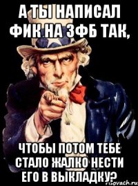 А ты написал фик на ЗФБ так, чтобы потом тебе стало жалко нести его в выкладку?