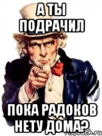 а ты подрачил пока радоков нету дома?