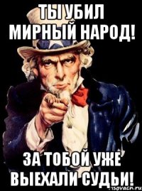 ТЫ УБИЛ МИРНЫЙ НАРОД! ЗА ТОБОЙ УЖЕ ВЫЕХАЛИ СУДЬИ!