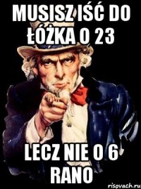 musisz iść do łóżka o 23 lecz nie o 6 rano