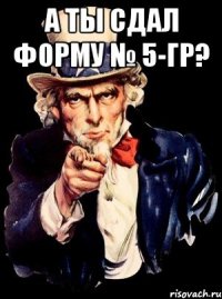 А ТЫ СДАЛ ФОРМУ № 5-ГР? 