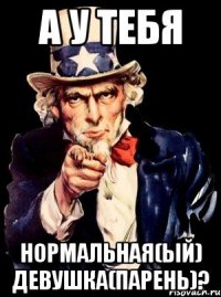 А у тебя Нормальная(ый) девушка(парень)?