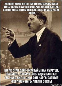 Колына немiс билiгi тускен жагдайда, букiл кенес одагын куртып жiберуге жакын калган, барша кенес халкынын каргысына ушыраган - адам Бiрак оган дейiн жастайынан суретшi, жазушы, ержурек улы адам болган! Тек кана билiк оны сол каргысаткыр «реваншизмге» акелiп сокты