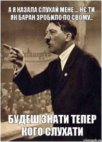 А я казала слухай мене ... нє ти як баран зробило по свому.. Будеш знати тепер кого слухати