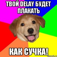 Твой Delay будет плакать как Сучка!