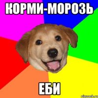 корми-морозь еби