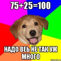 75+25=100 надо веь не так уж много