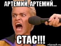 АРТЕМИЙ, АРТЕМИЙ... СТАС!!!