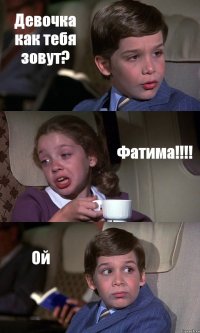 Девочка как тебя зовут? Фатима!!!! Ой