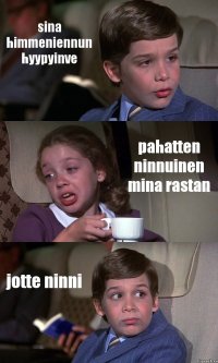 sina himmeniennun hyypyinve pahatten ninnuinen mina rastan jotte ninni