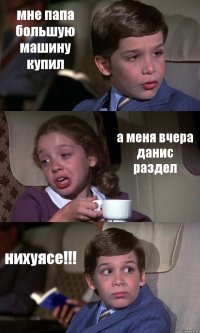 мне папа большую машину купил а меня вчера данис раздел нихуясе!!!