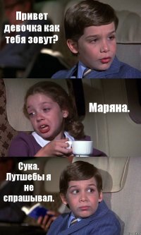 Привет девочка как тебя зовут? Маряна. Сука. Лутшебы я не спрашывал.