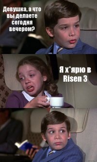 Девушка, а что вы делаете сегодня вечером? Я х*ярю в Risen 3 