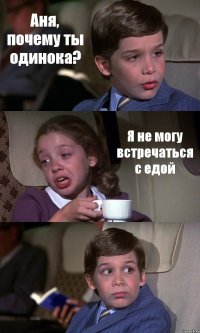 Аня, почему ты одинока? Я не могу встречаться с едой 