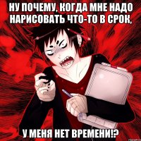 Ну почему, когда мне надо нарисовать что-то в срок, У меня нет времени!?