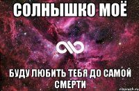 солнышко моё буду любить тебя до самой смерти