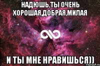 Надюшь,ты очень хорошая,добрая,милая и ты мне нравишься))