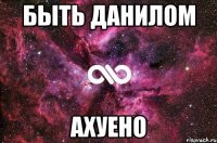 БЫТЬ ДАНИЛОМ АХУЕНО