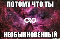 потому что ты необыкновенный